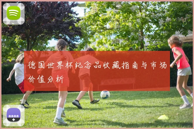 德国世界杯纪念品收藏指南与市场价值分析